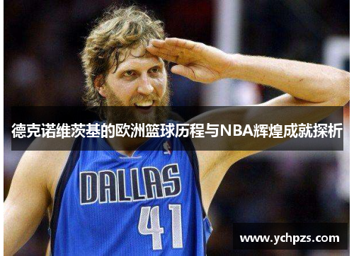 德克诺维茨基的欧洲篮球历程与NBA辉煌成就探析